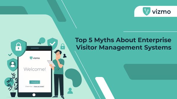 Myths About Enterprise Visitor Management Systems